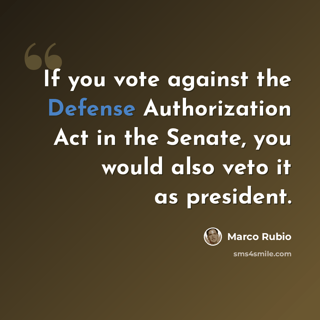 “If you vote against the Defense Authorization Act in the Senate, you would also veto it as president.” quote by Marco Rubio