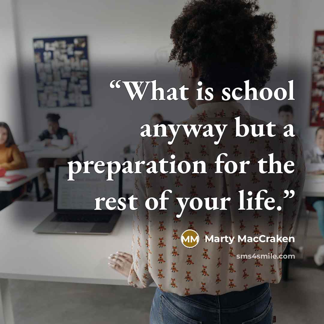 “What is school anyway but a preparation for the rest of your life.” quote by Marty MacCraken
