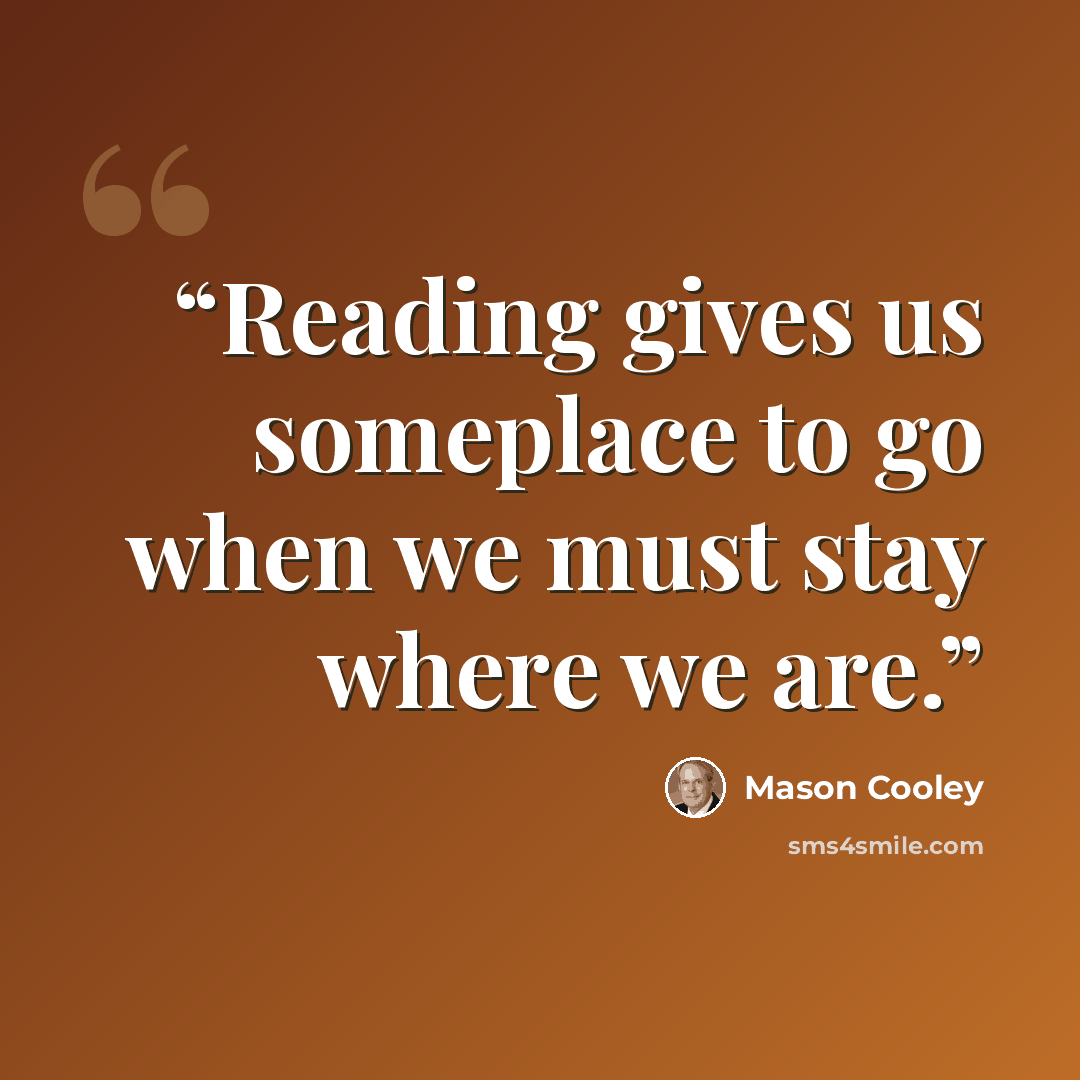 “Reading gives us someplace to go when we must stay where we are.” quote by Mason Cooley