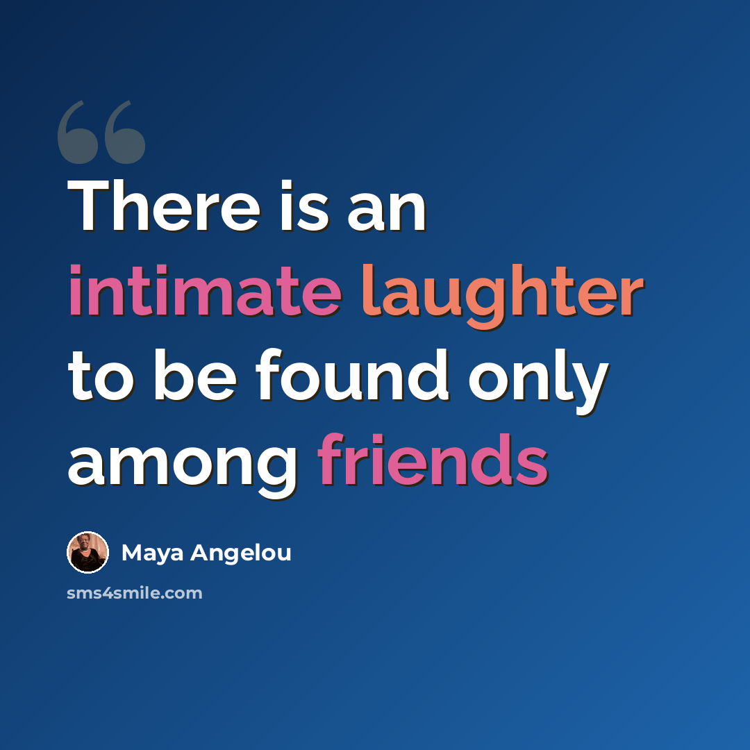 “There is an intimate laughter to be found only among friends” quote by Maya Angelou
