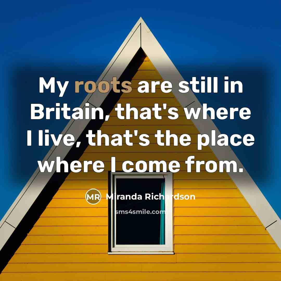 “My roots are still in Britain, that's where I live, that's the place where I come from.” quote by Miranda Richardson