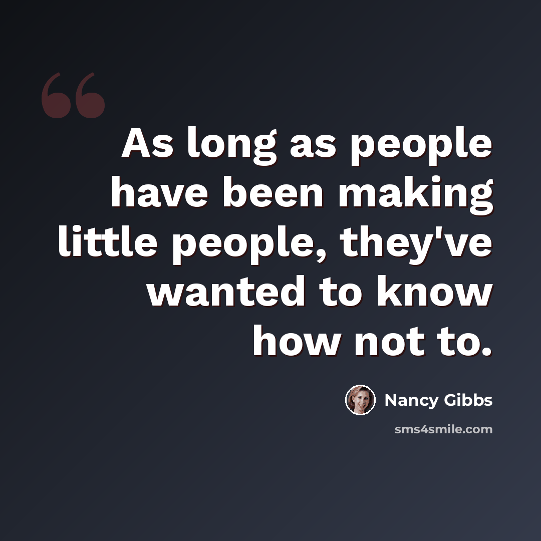 “As long as people have been making little people, they've wanted to know how not to.” quote by Nancy Gibbs