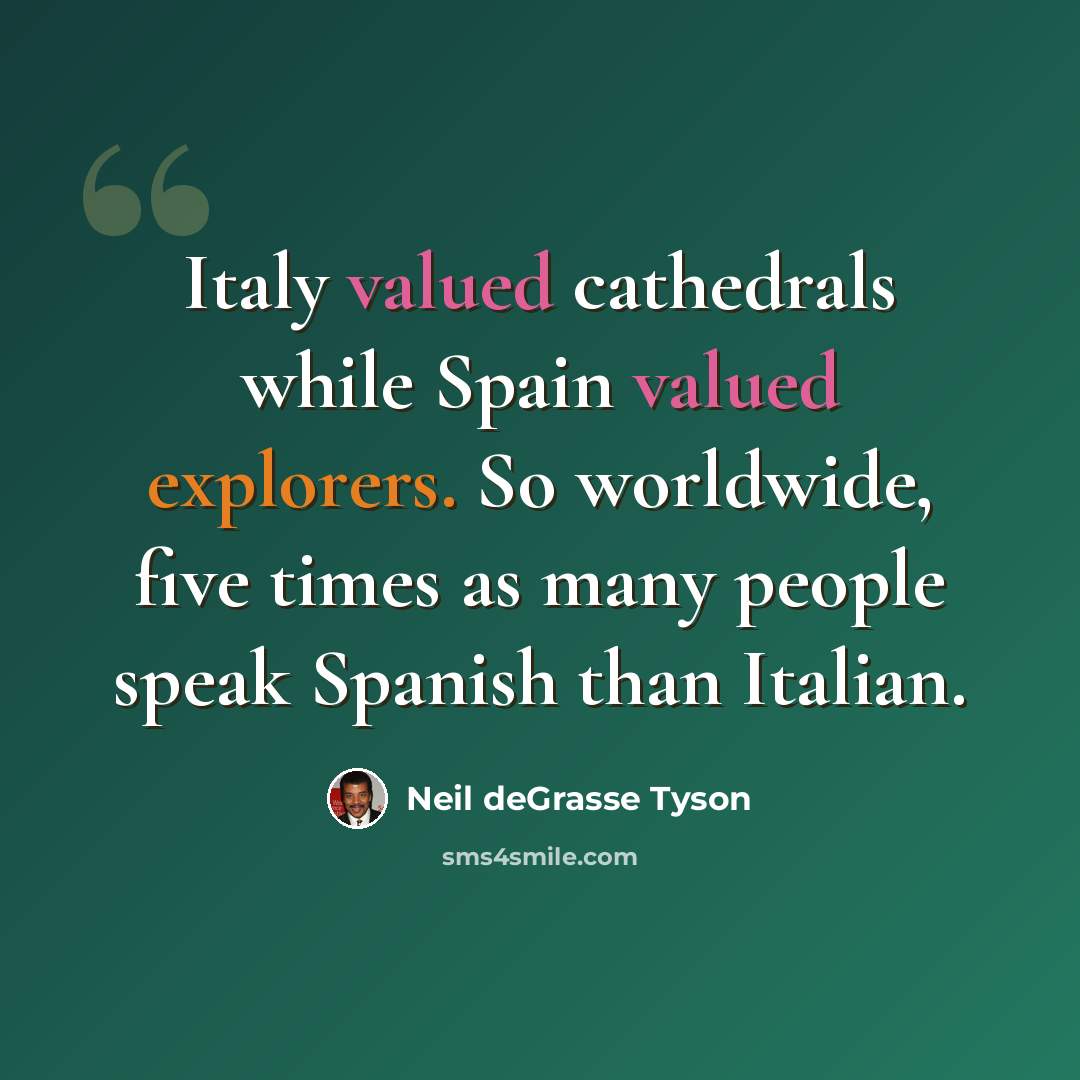 “Italy valued cathedrals while Spain valued explorers. So worldwide, five times as many people speak Spanish than Italian.” quote by Neil deGrasse Tyson