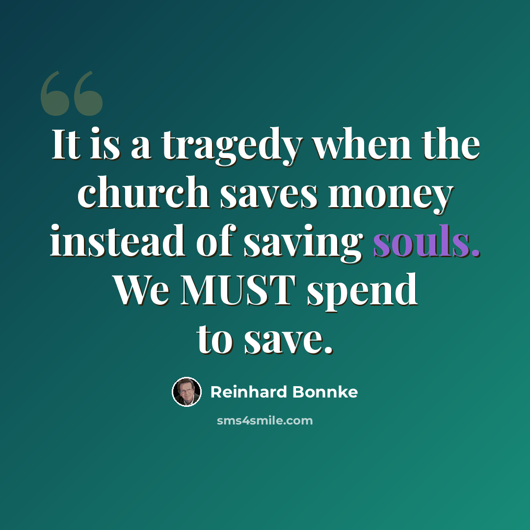 “It is a tragedy when the church saves money instead of saving souls. We MUST spend to save.” quote by Reinhard Bonnke