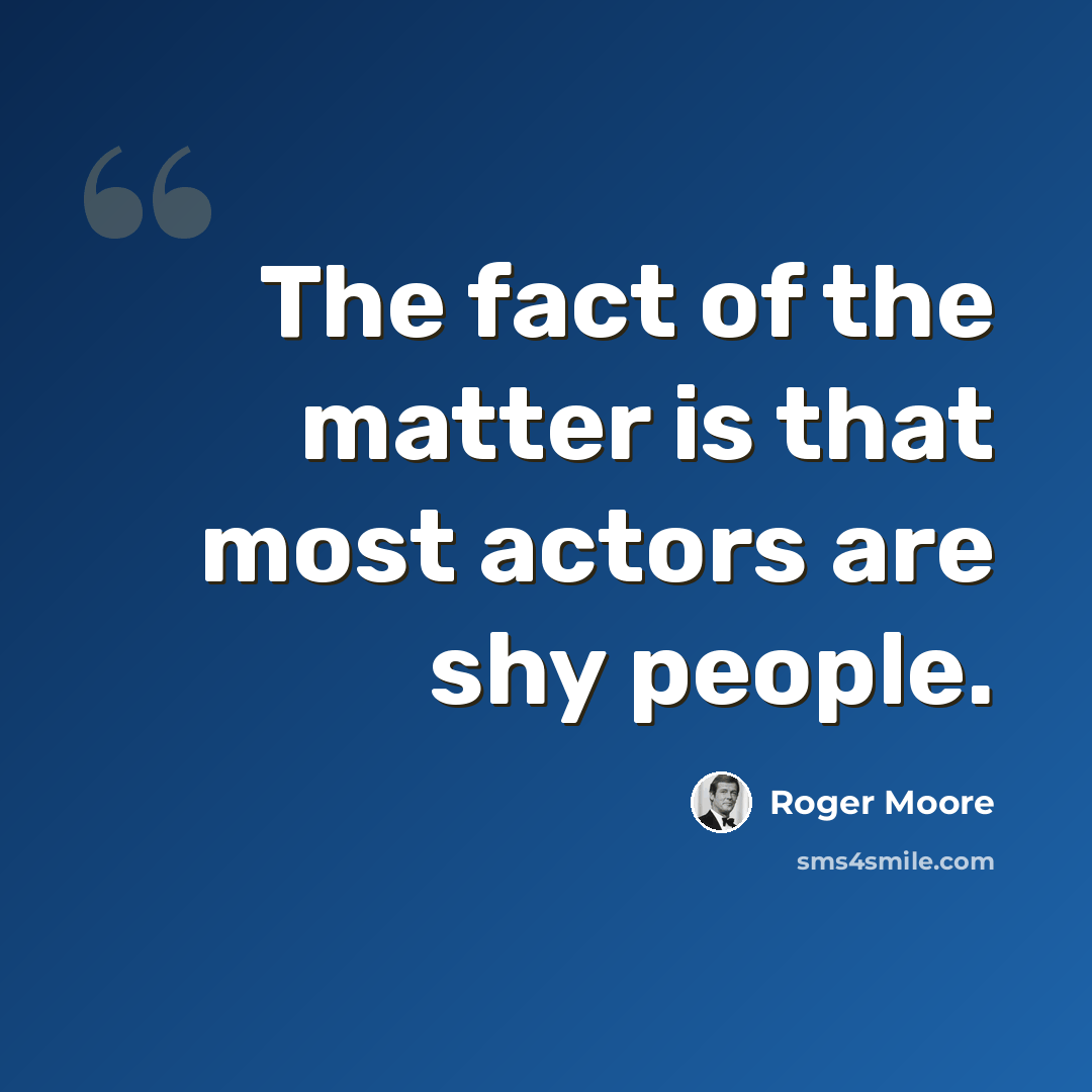 “The fact of the matter is that most actors are shy people.” quote by Roger Moore