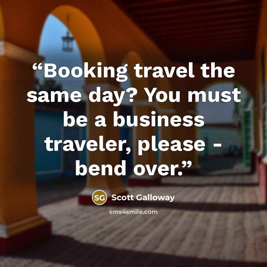 “Booking travel the same day? You must be a business traveler, please - bend over.” quote by Scott Galloway