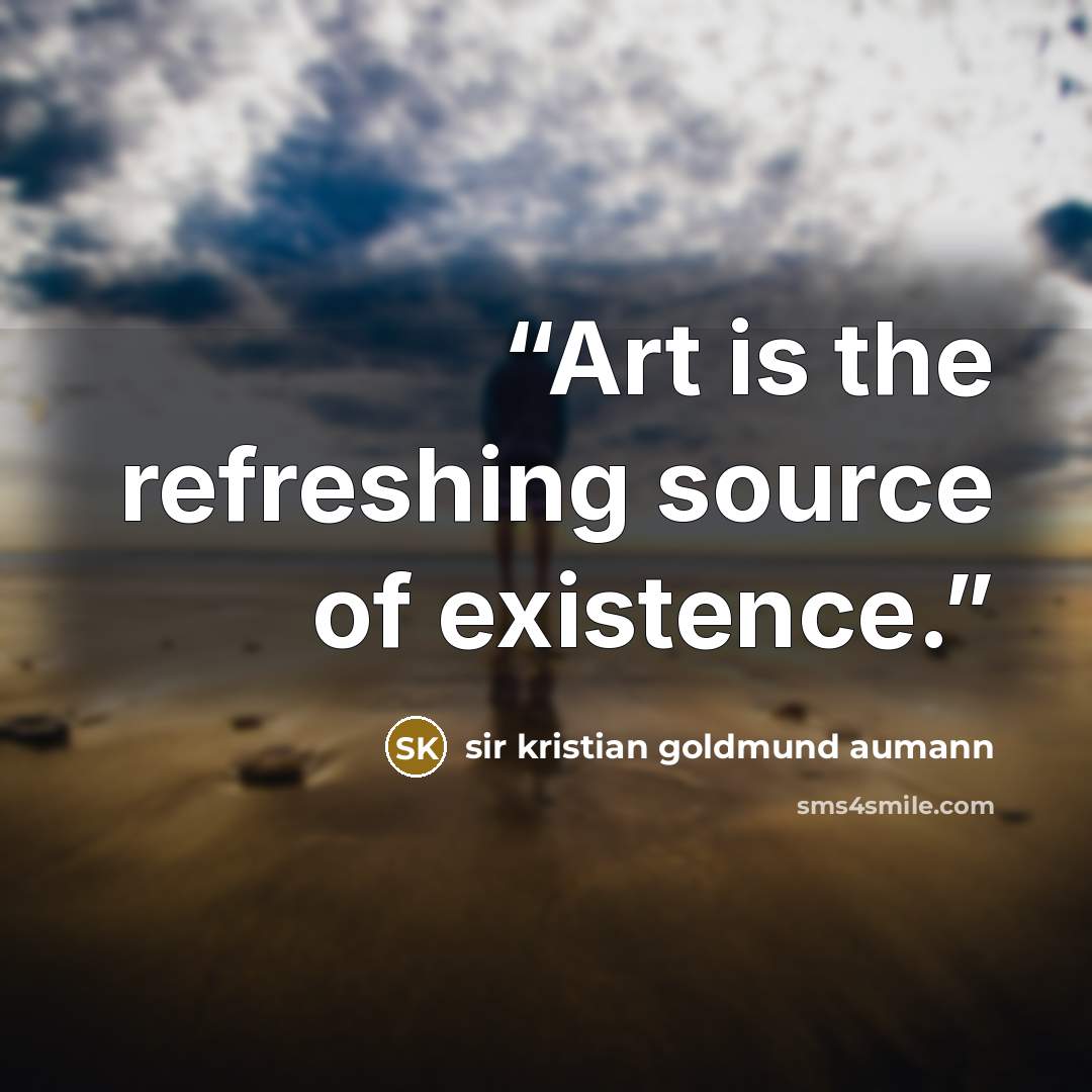 “Art is the refreshing source of existence.” quote by sir kristian goldmund aumann