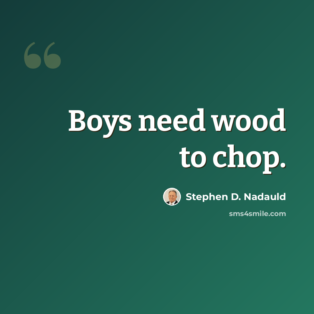 “Boys need wood to chop.” quote by Stephen D. Nadauld
