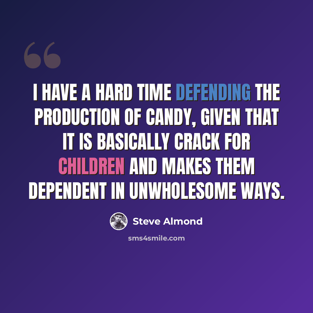 “I have a hard time defending the production of candy, given that it is basically crack for children and makes them dependent in unwholesome ways.” quote by Steve Almond
