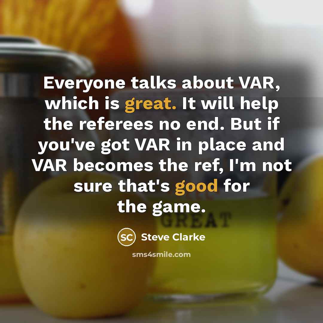 “Everyone talks about VAR, which is great. It will help the referees no end. But if you've got VAR in place and VAR becomes the ref, I'm not sure that's good for the game.” quote by Steve Clarke
