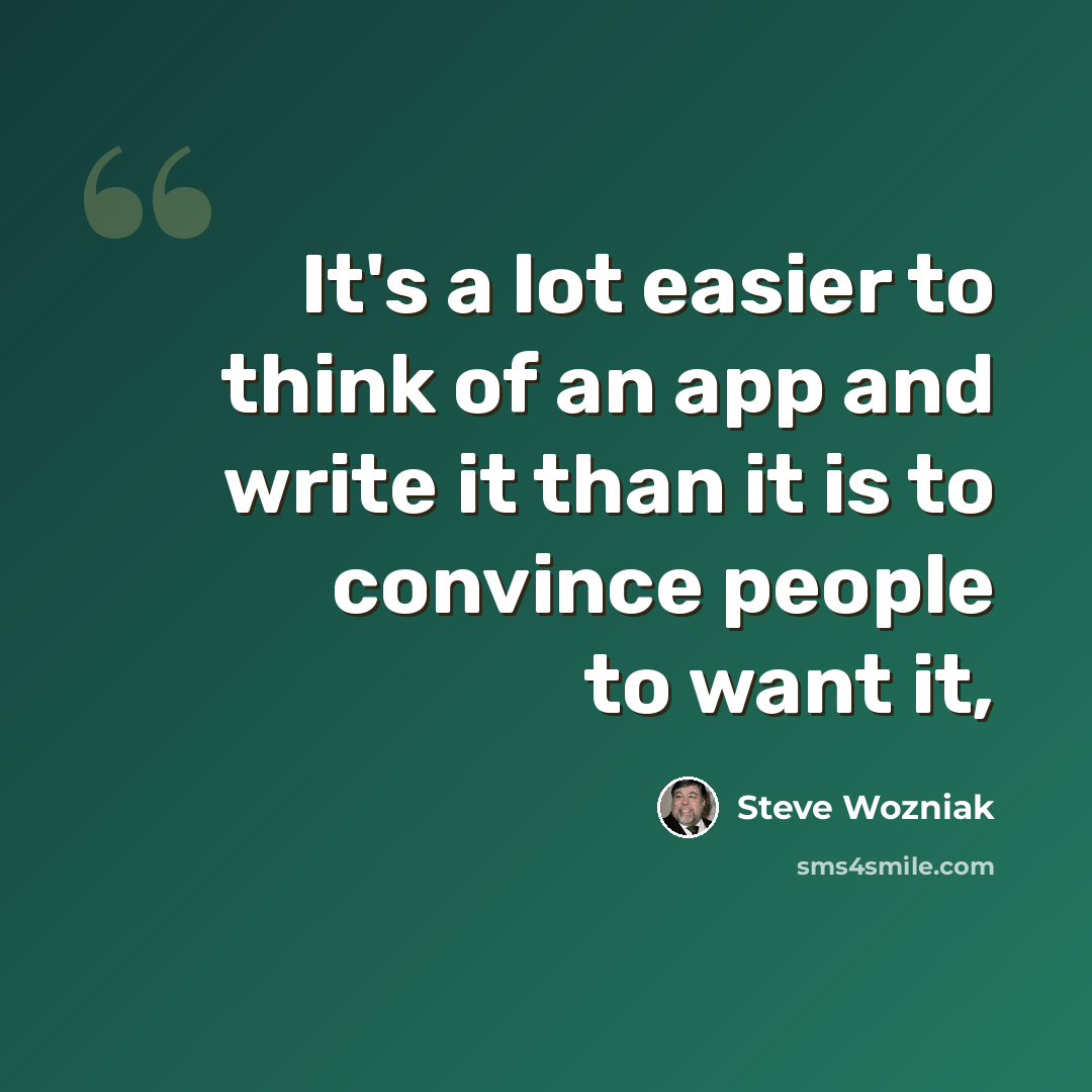 “It's a lot easier to think of an app and write it than it is to convince people to want it,” quote by Steve Wozniak