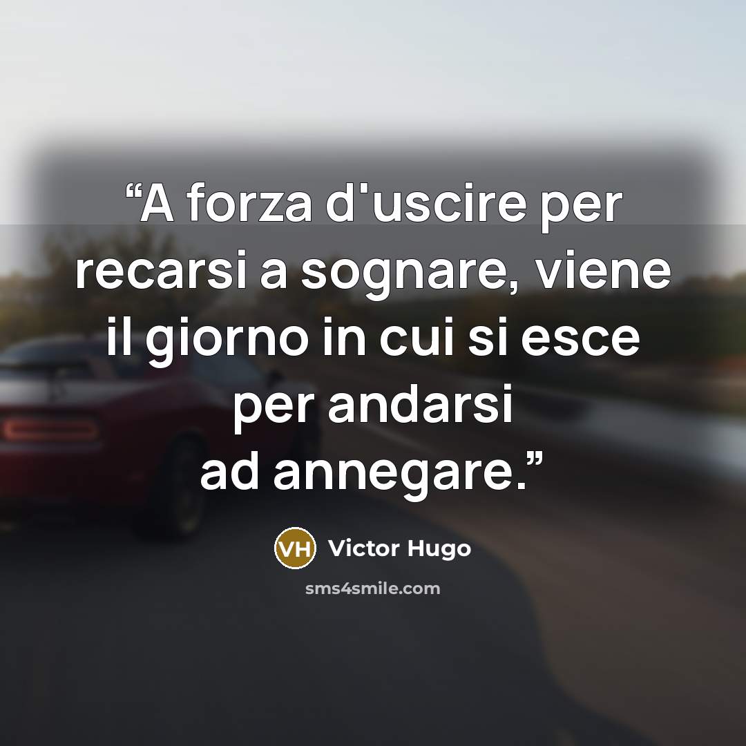 “A forza d'uscire per recarsi a sognare, viene il giorno in cui si esce per andarsi ad annegare.” quote by Victor Hugo
