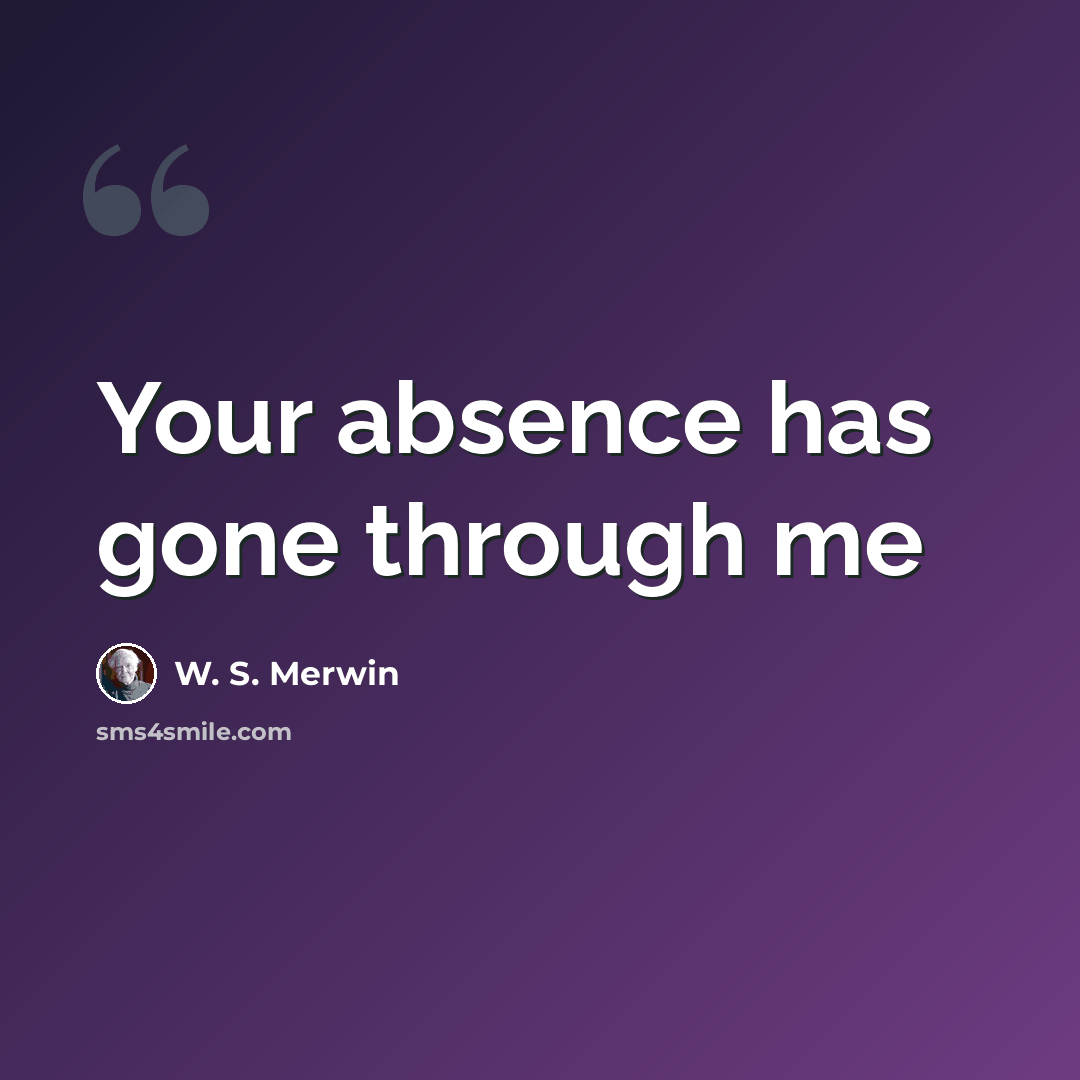 “Your absence has gone through me” quote by W. S. Merwin