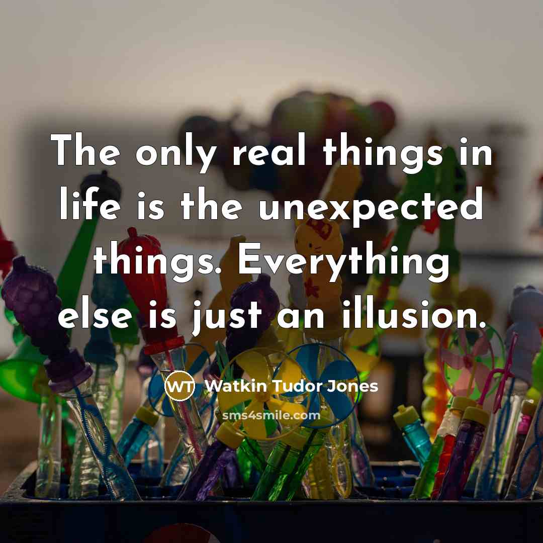 “The only real things in life is the unexpected things. Everything else is just an illusion.” quote by Watkin Tudor Jones