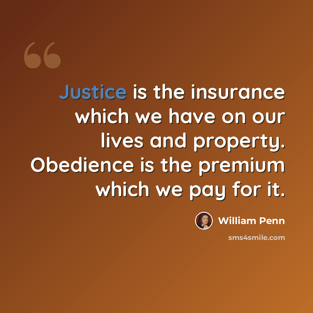 “Justice is the insurance which we have on our lives and property. Obedience is the premium which we pay for it.” quote by William Penn