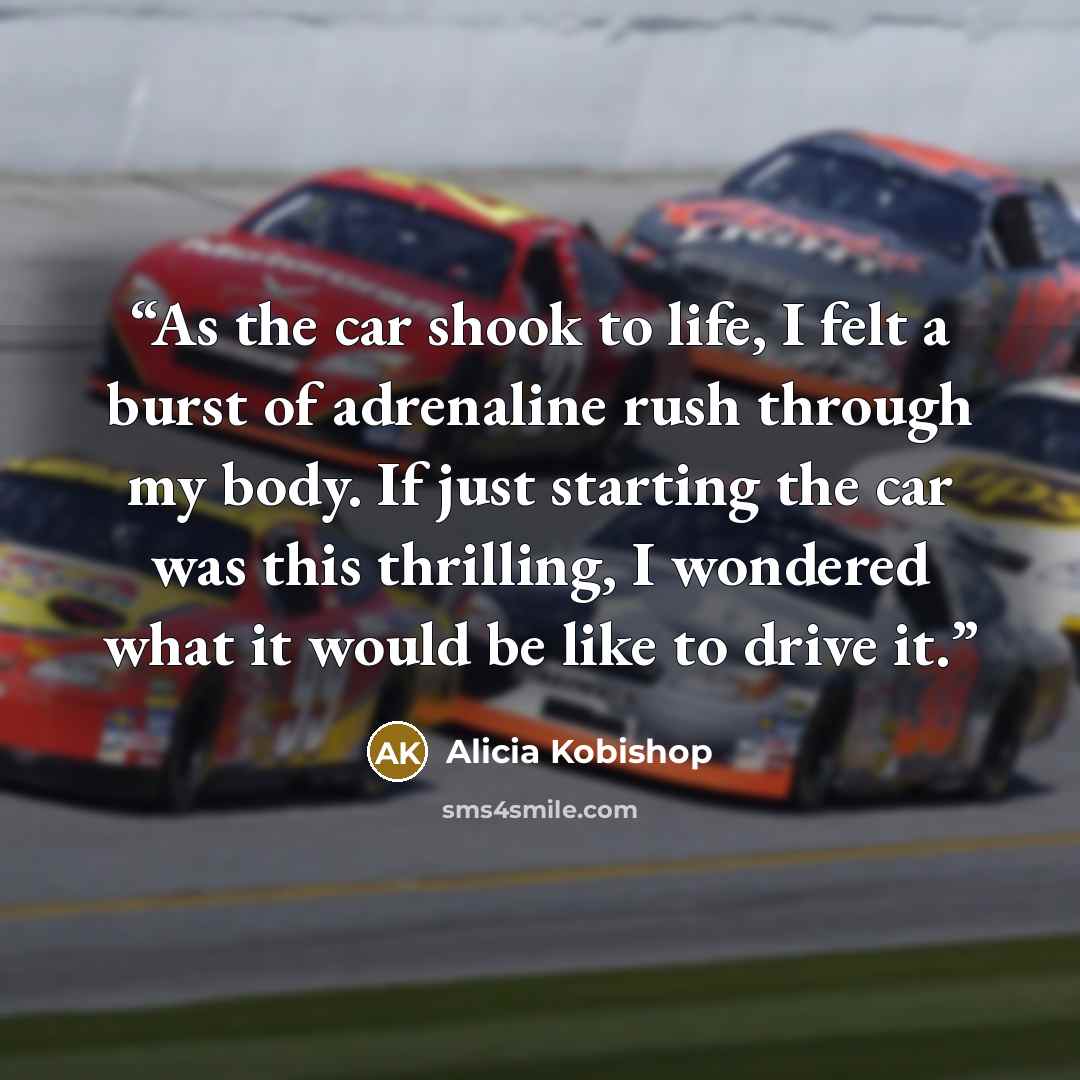 “As the car shook to life, I felt a burst of adrenaline rush through my body. If just starting the car was this thrilling, I wondered what it would be like to drive it.” quote by Alicia Kobishop