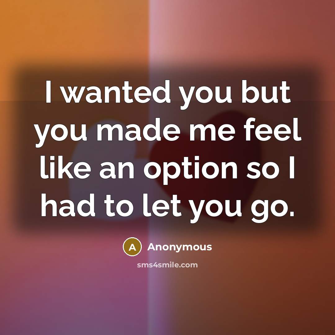 “I wanted you but you made me feel like an option so I had to let you go.” quote by Anonymous