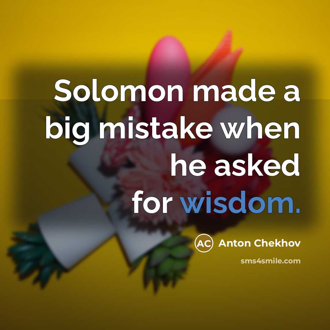 “Solomon made a big mistake when he asked for wisdom.” quote by Anton Chekhov