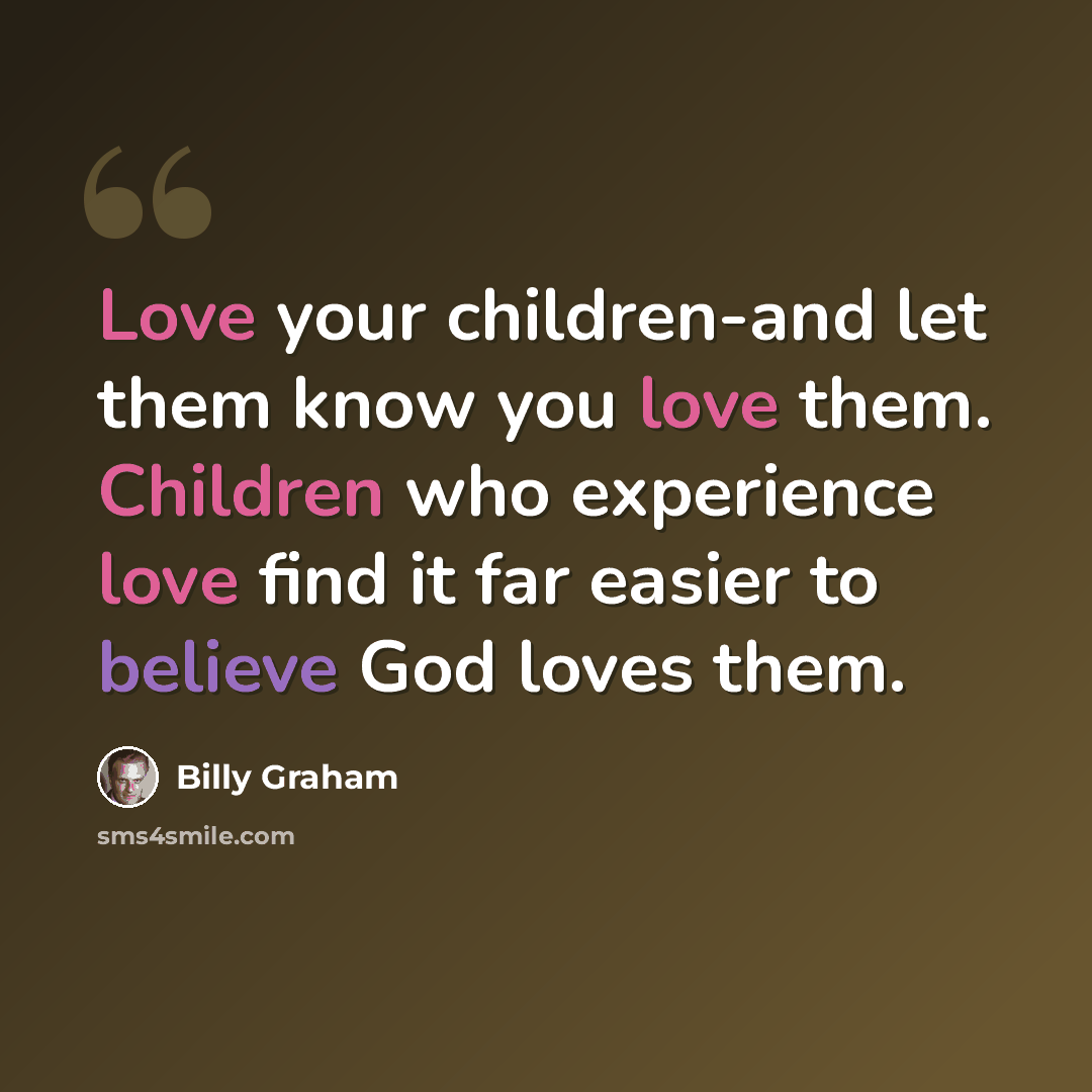 “Love your children-and let them know you love them. Children who experience love find it far easier to believe God loves them.” quote by Billy Graham