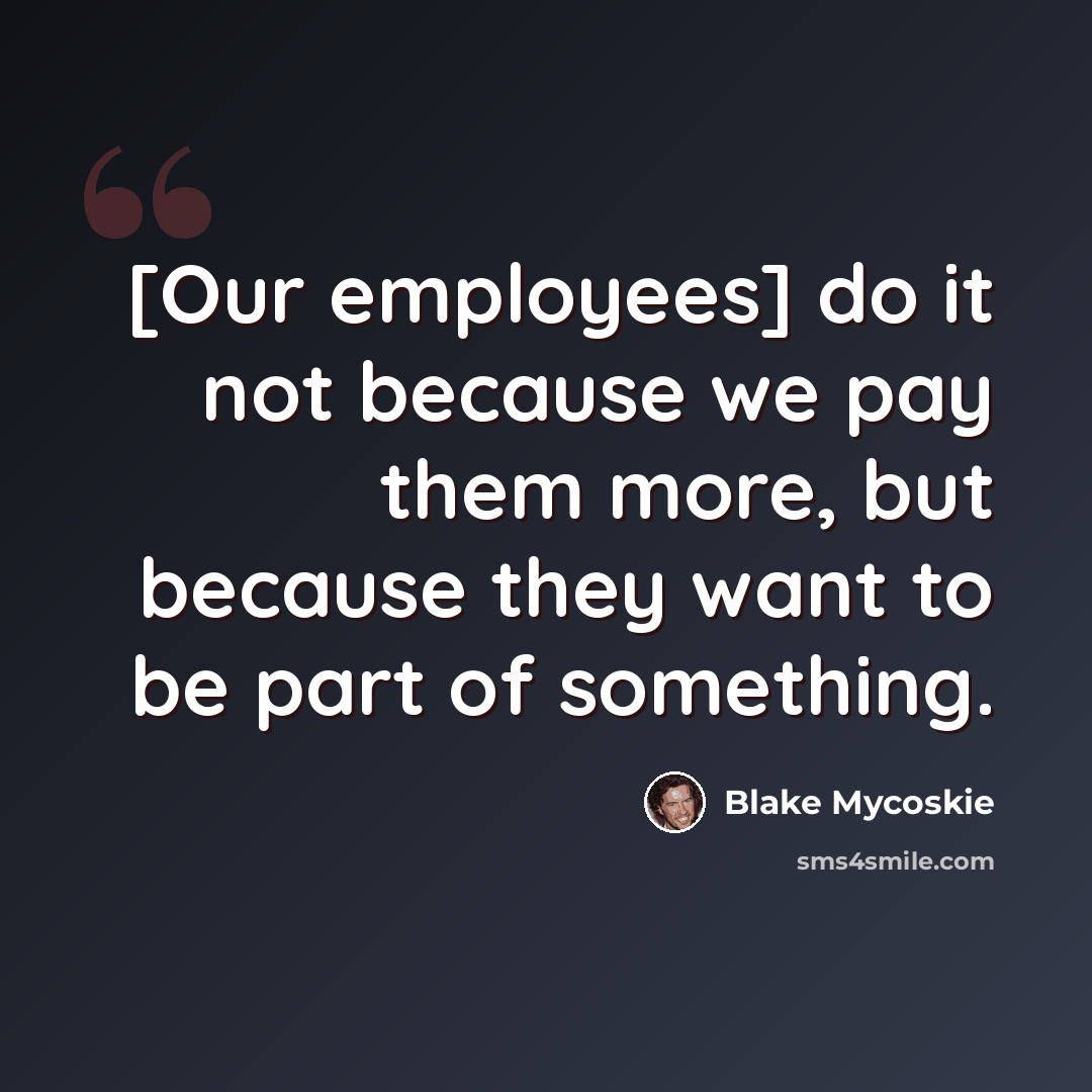 “[Our employees] do it not because we pay them more, but because they want to be part of something.” quote by Blake Mycoskie