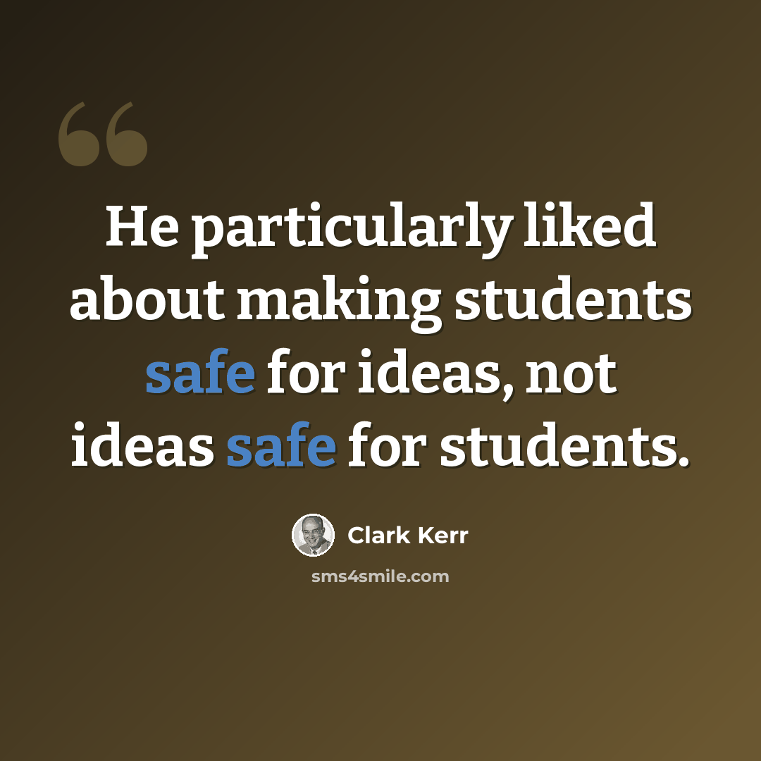 “He particularly liked about making students safe for ideas, not ideas safe for students.” quote by Clark Kerr