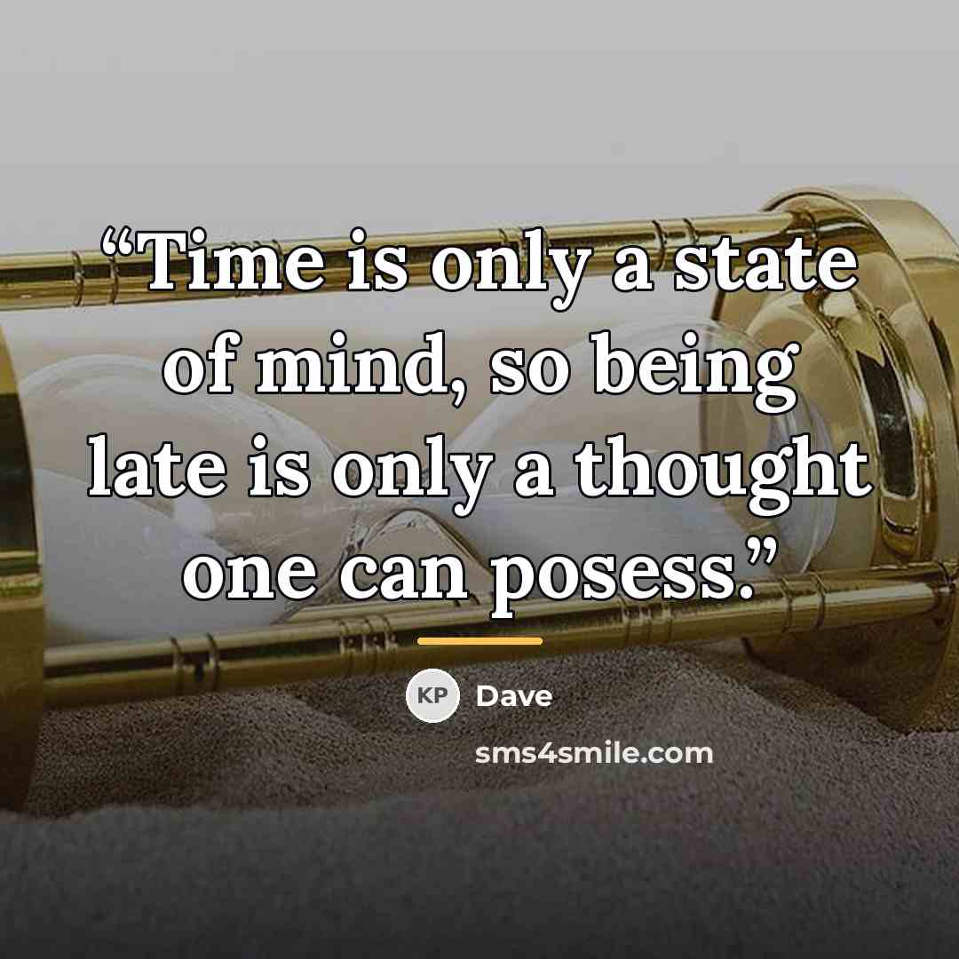 “Time is only a state of mind, so being late is only a thought one can posess.” quote by Dave