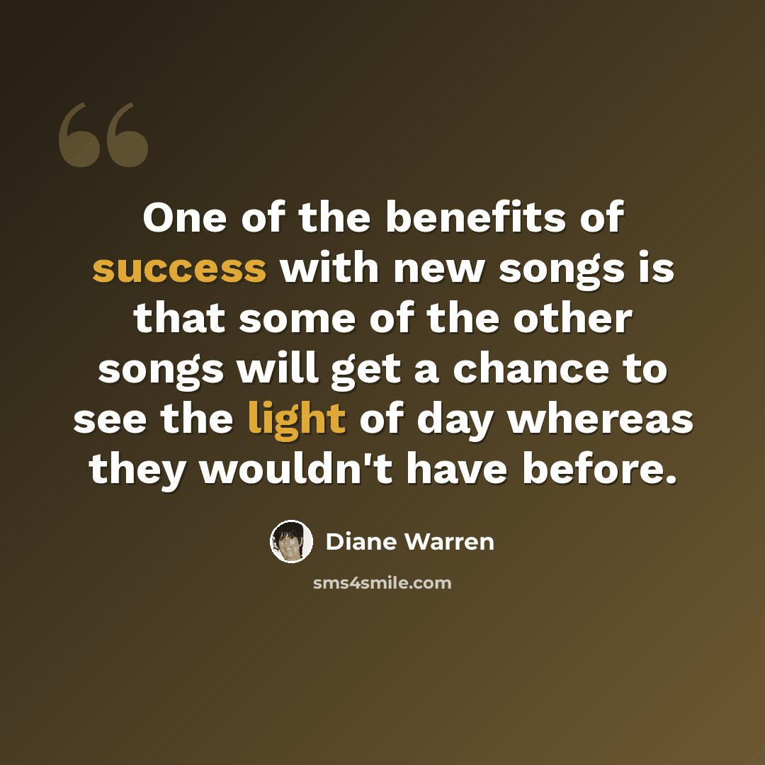 “One of the benefits of success with new songs is that some of the other songs will get a chance to see the light of day whereas they wouldn't have before.” quote by Diane Warren
