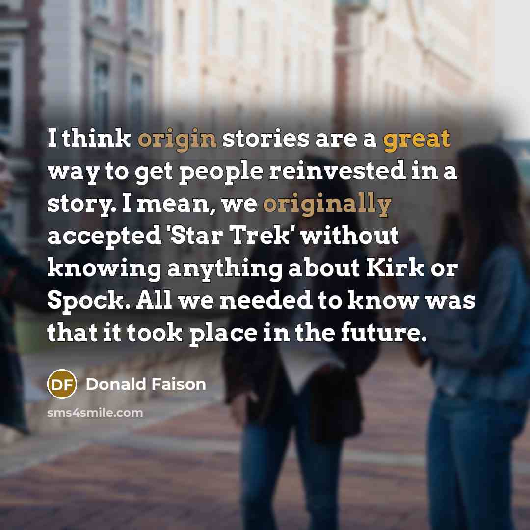 “I think origin stories are a great way to get people reinvested in a story. I mean, we originally accepted 'Star Trek' without knowing anything about Kirk or Spock. All we needed to know was that it took place in the future.” quote by Donald Faison