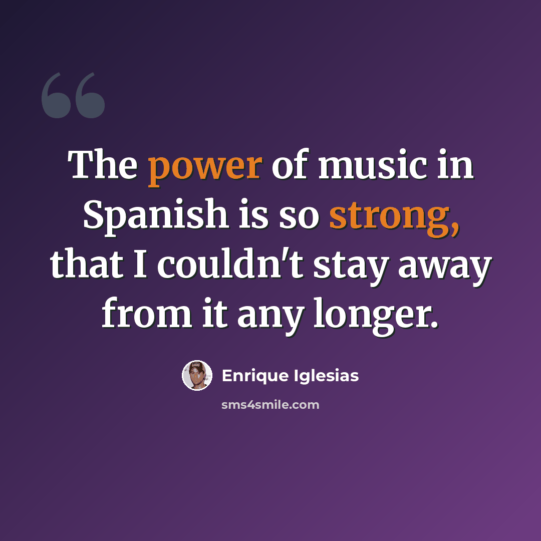 “The power of music in Spanish is so strong, that I couldn't stay away from it any longer.” quote by Enrique Iglesias