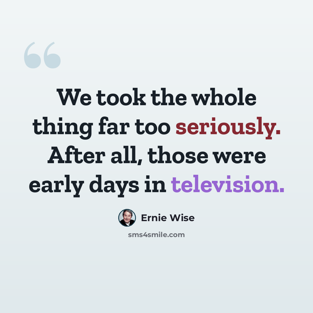 “We took the whole thing far too seriously. After all, those were early days in television.” quote by Ernie Wise