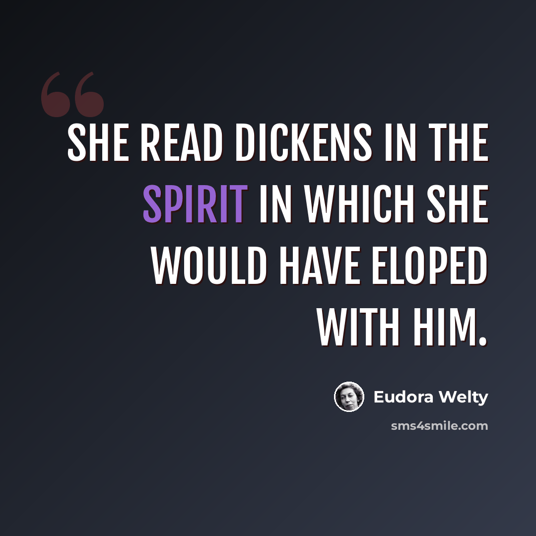 “She read Dickens in the spirit in which she would have eloped with him.” quote by Eudora Welty