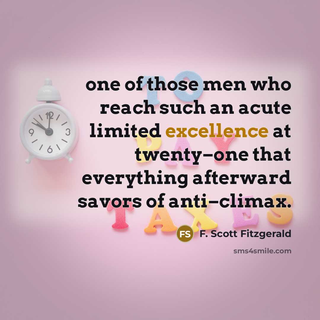“one of those men who reach such an acute limited excellence at twenty−one that everything afterward savors of anti−climax.” quote by F. Scott Fitzgerald