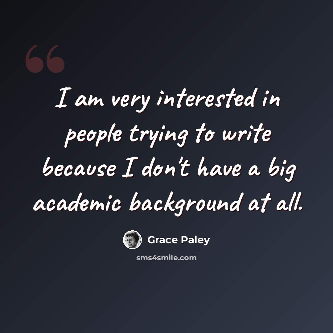 “I am very interested in people trying to write because I don't have a big academic background at all.” quote by Grace Paley