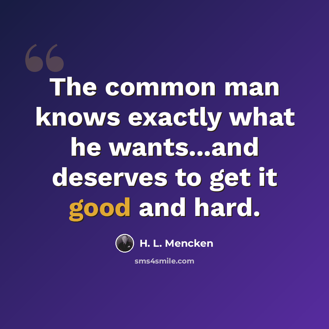 “The common man knows exactly what he wants...and deserves to get it good and hard.” quote by H. L. Mencken