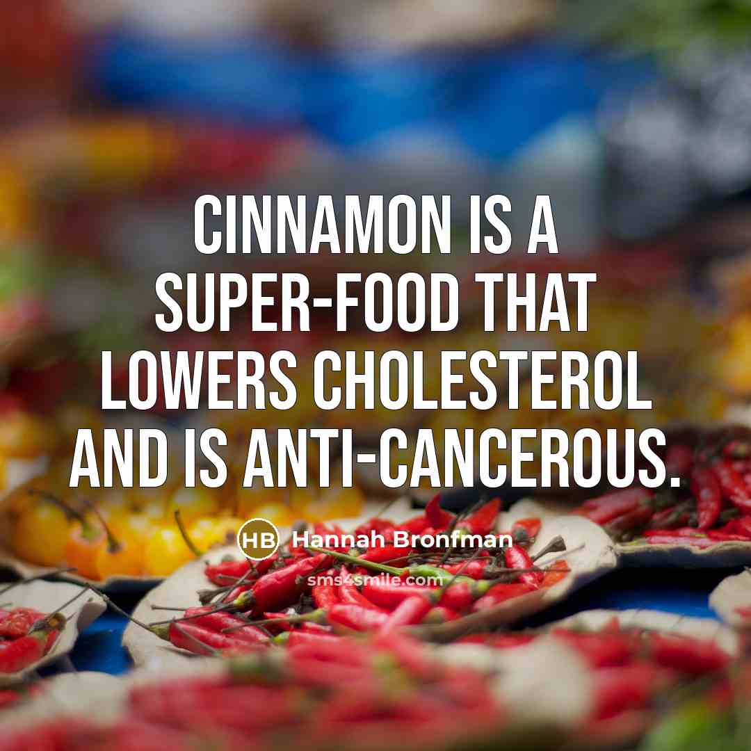 “Cinnamon is a super-food that lowers cholesterol and is anti-cancerous.” quote by Hannah Bronfman