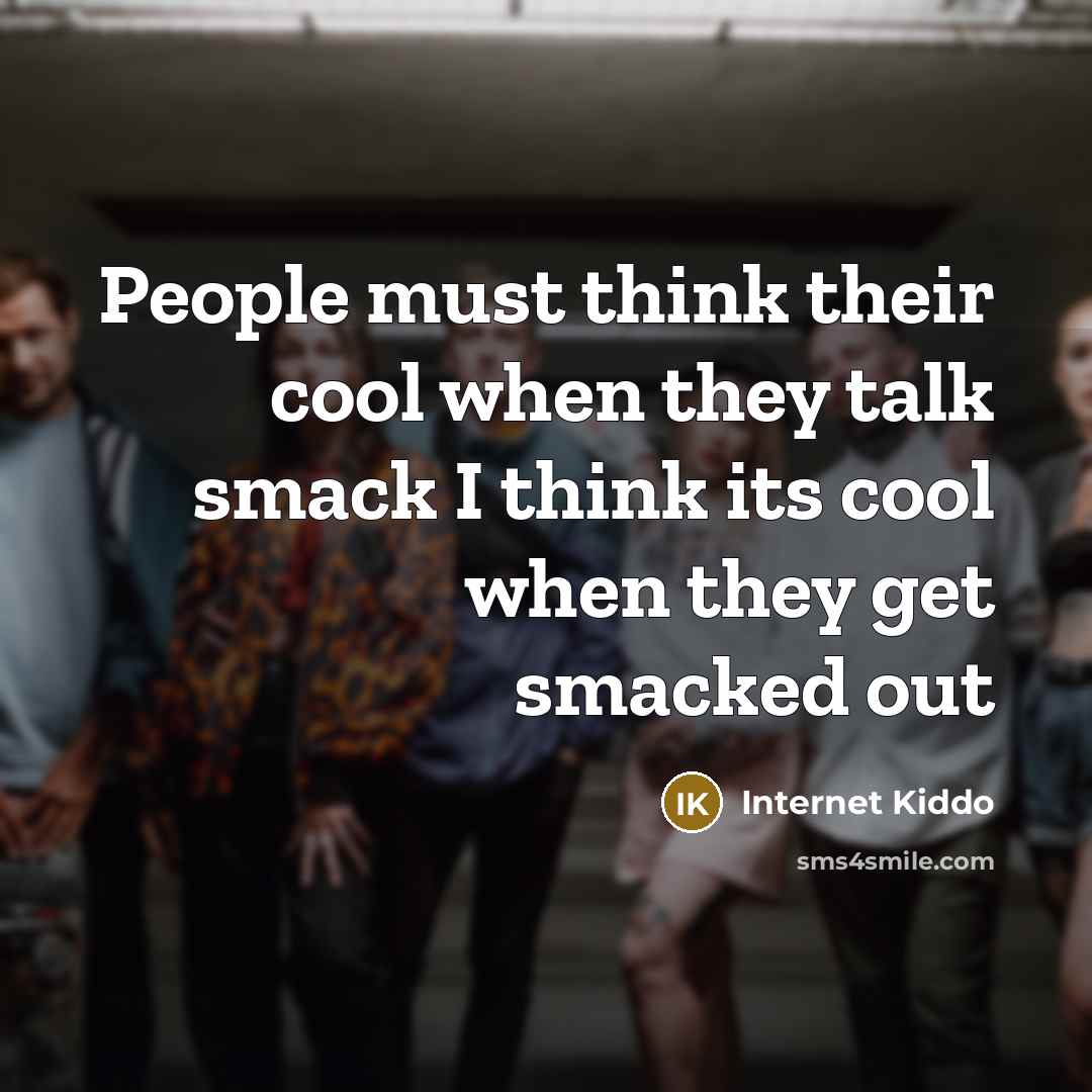 “People must think their cool when they talk smack I think its cool when they get smacked out” quote by Internet Kiddo
