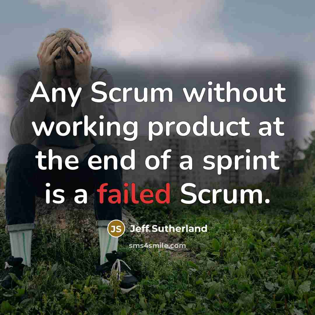 “Any Scrum without working product at the end of a sprint is a failed Scrum.” quote by Jeff Sutherland