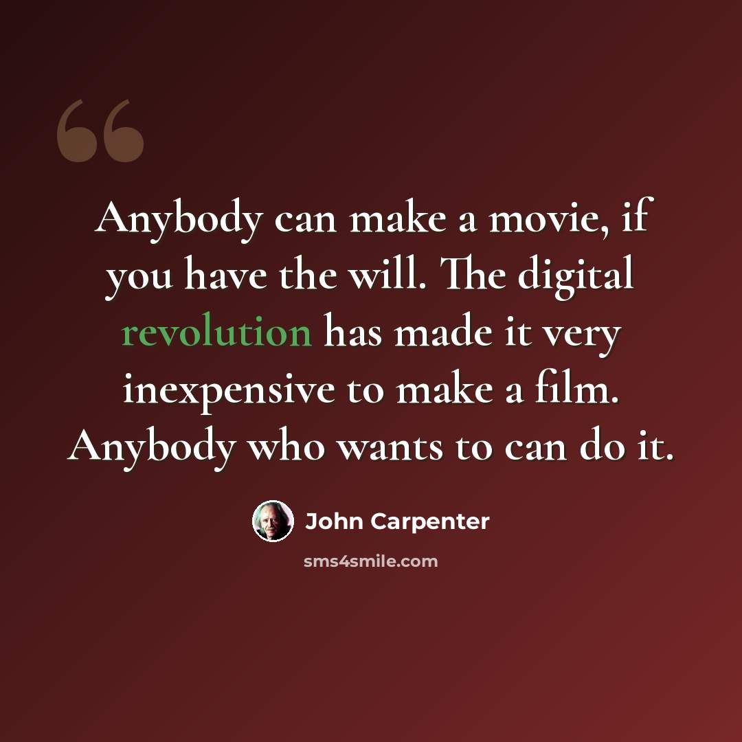 “Anybody can make a movie, if you have the will. The digital revolution has made it very inexpensive to make a film. Anybody who wants to can do it.” quote by John Carpenter