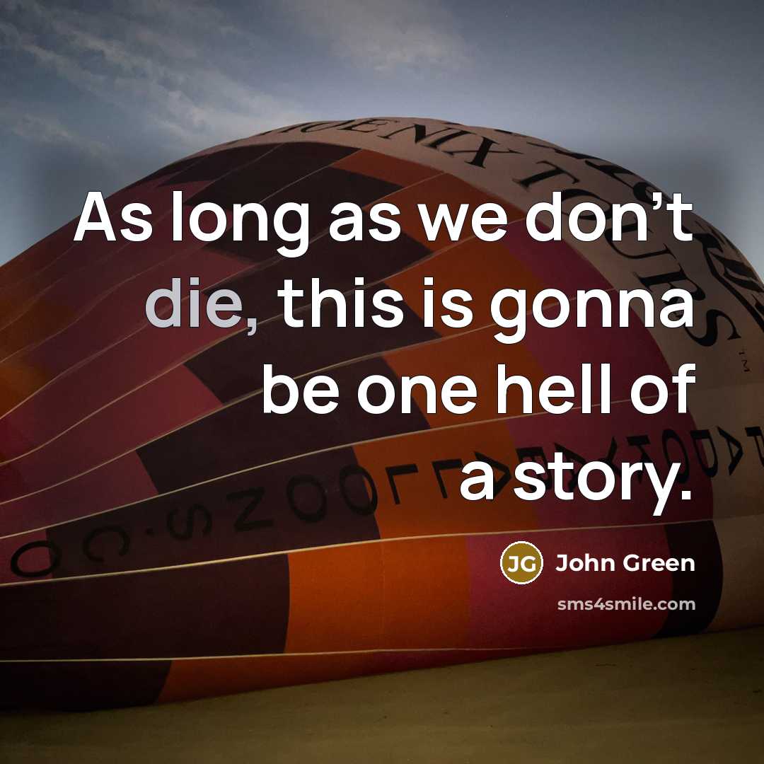 “As long as we don't die, this is gonna be one hell of a story.” quote by John Green