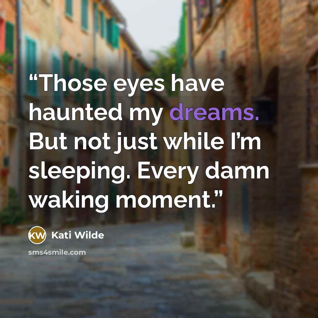 “Those eyes have haunted my dreams. But not just while I’m sleeping. Every damn waking moment.” quote by Kati Wilde
