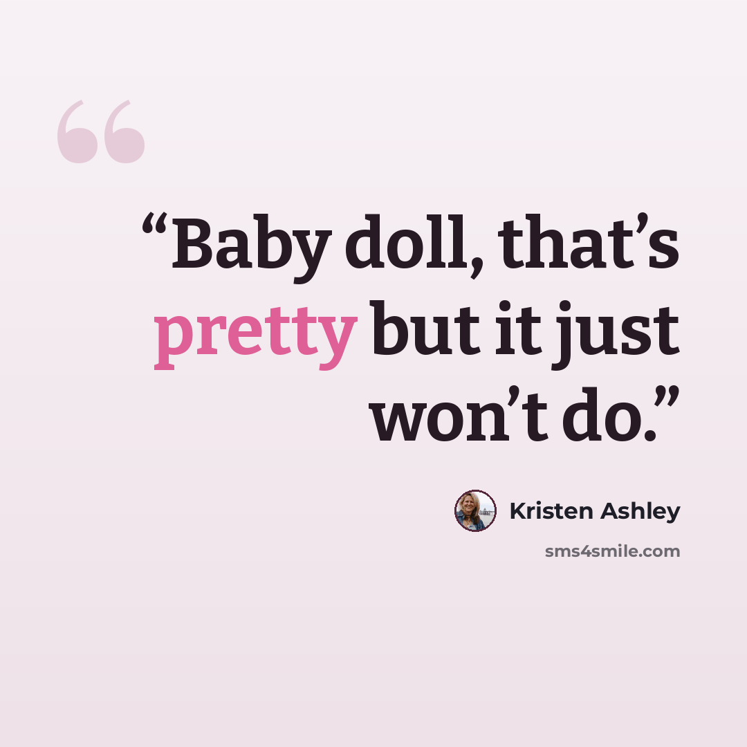 “Baby doll, that’s pretty but it just won’t do.” quote by Kristen Ashley