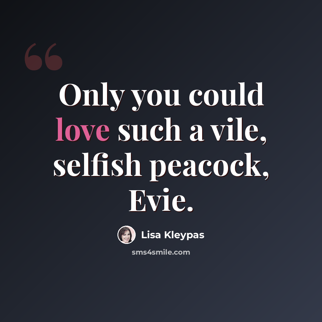 “Only you could love such a vile, selfish peacock, Evie.” quote by Lisa Kleypas