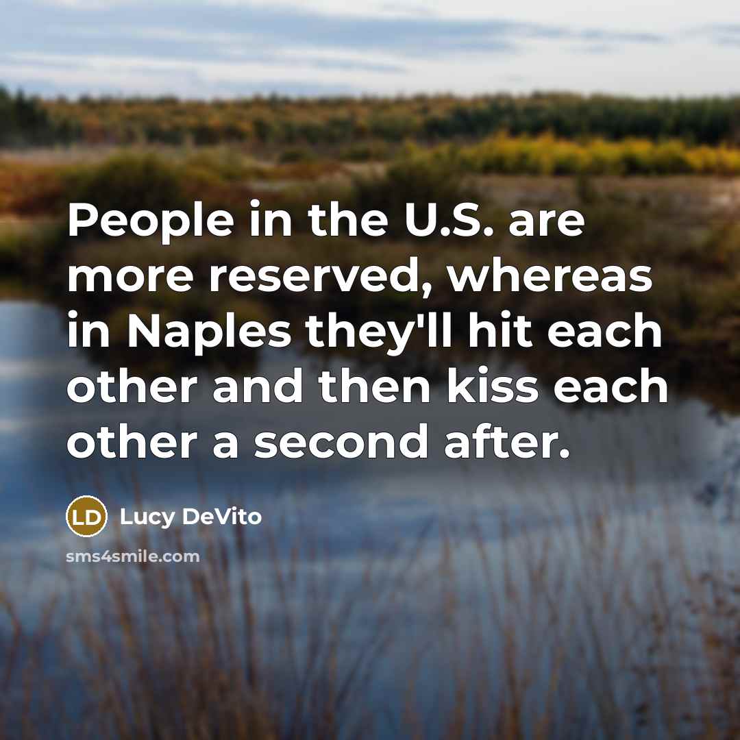 “People in the U.S. are more reserved, whereas in Naples they'll hit each other and then kiss each other a second after.” quote by Lucy DeVito