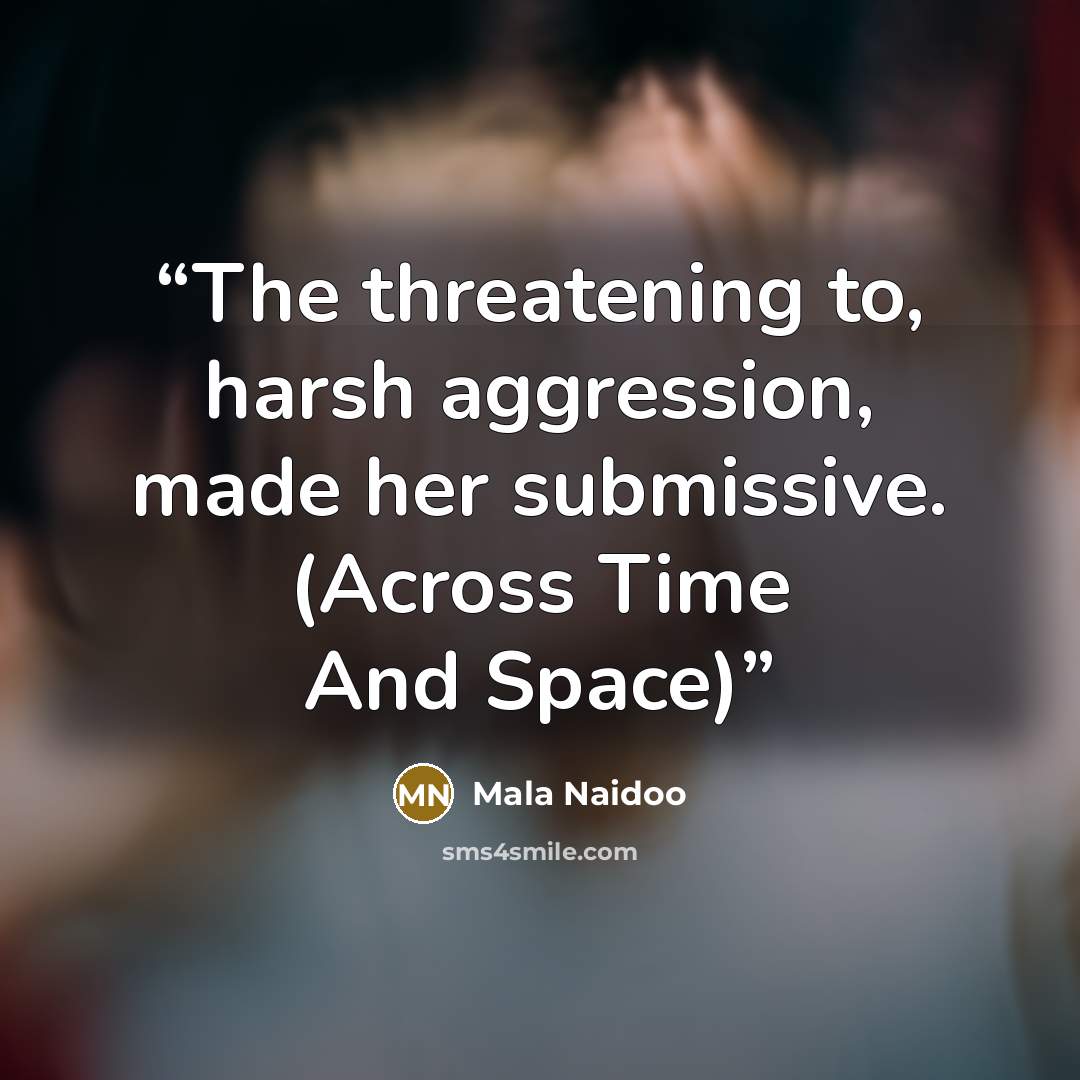 “The threatening to, harsh aggression, made her submissive. (Across Time And Space)” quote by Mala Naidoo