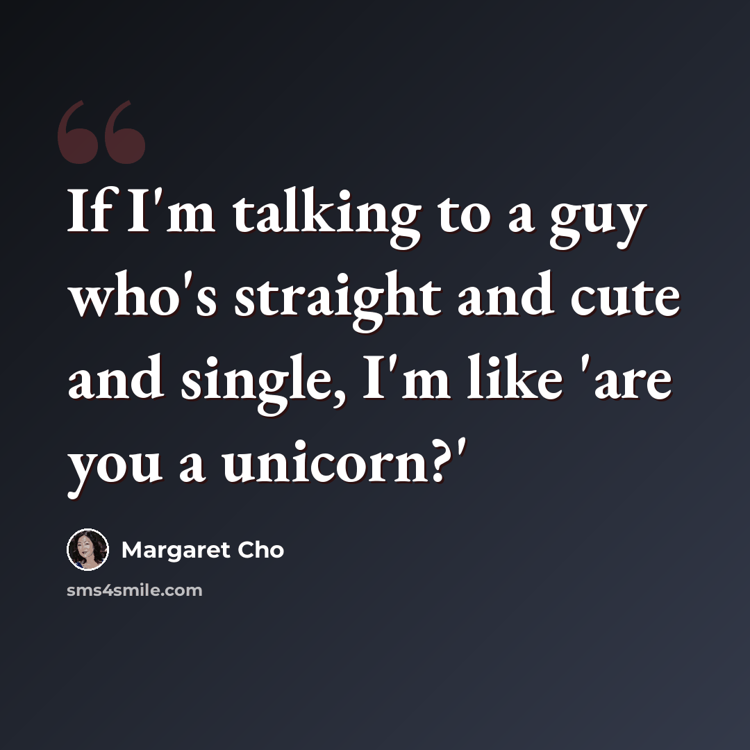 “If I'm talking to a guy who's straight and cute and single, I'm like 'are you a unicorn?'” quote by Margaret Cho