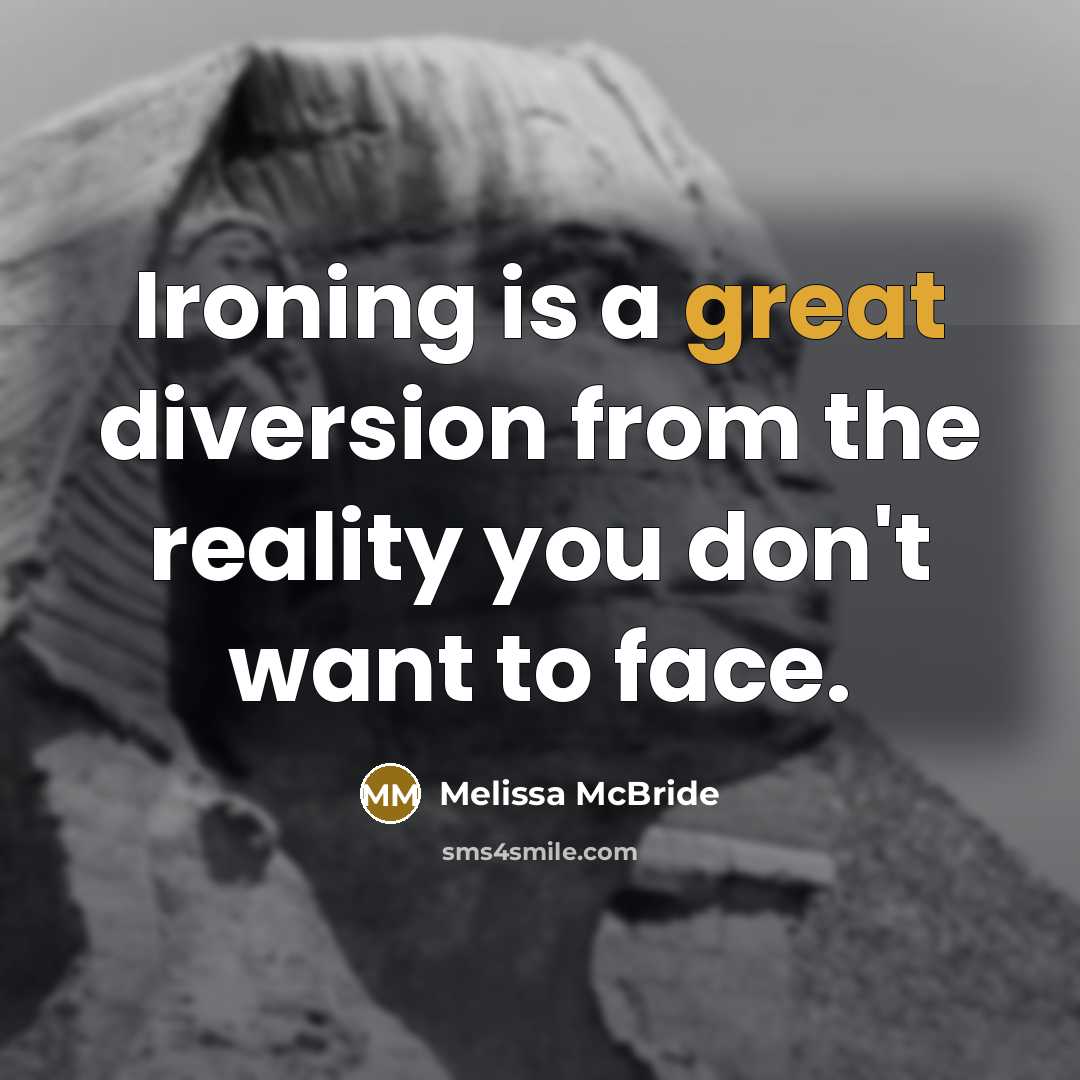 “Ironing is a great diversion from the reality you don't want to face.” quote by Melissa McBride