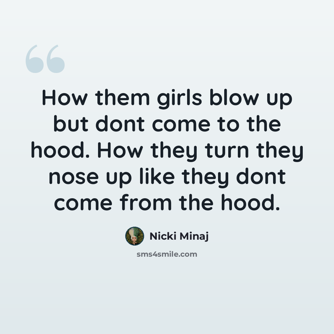 “How them girls blow up but dont come to the hood. How they turn they nose up like they dont come from the hood.” quote by Nicki Minaj
