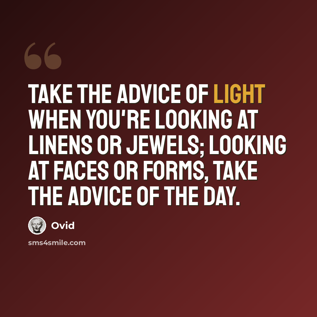 “Take the advice of light when you're looking at linens or jewels; Looking at faces or forms, take the advice of the day.” quote by Ovid