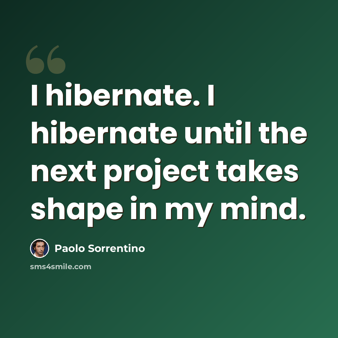 “I hibernate. I hibernate until the next project takes shape in my mind.” quote by Paolo Sorrentino