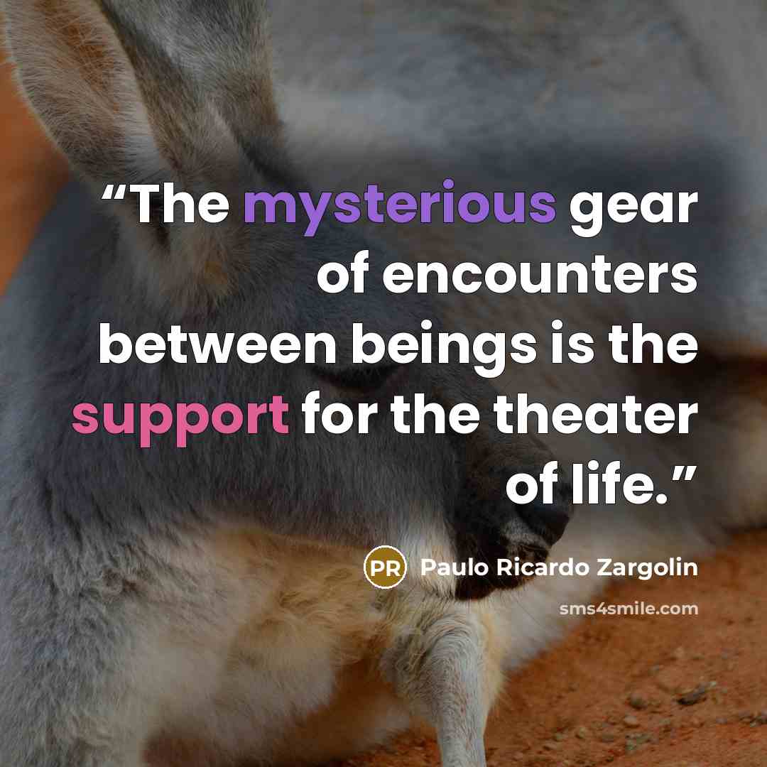 “The mysterious gear of encounters between beings is the support for the theater of life.” quote by Paulo Ricardo Zargolin